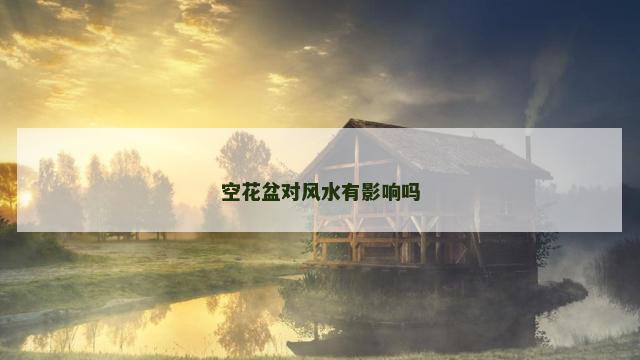 空花盆对风水有影响吗