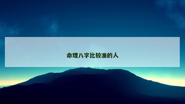 命理八字比较准的人