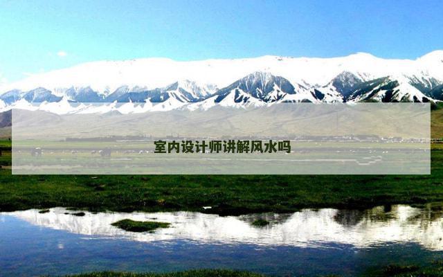 室内设计师讲解风水吗