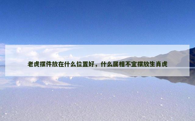 老虎摆件放在什么位置好，什么属相不宜摆放生肖虎