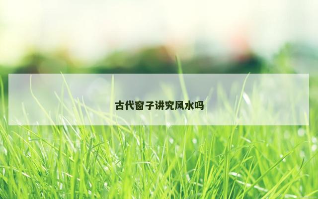 古代窗子讲究风水吗