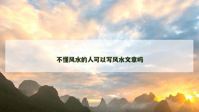 不懂风水的人可以写风水文章吗