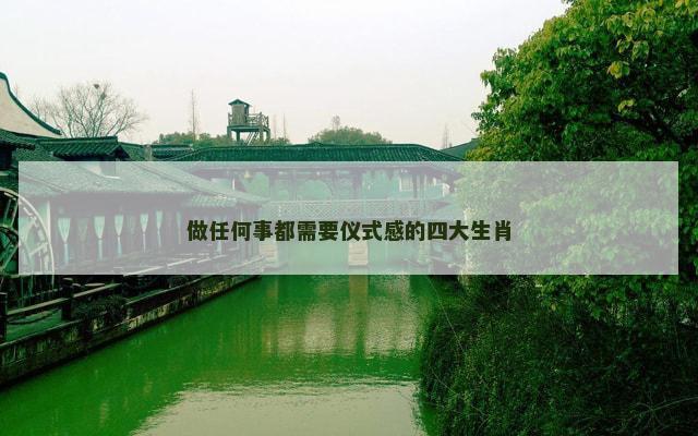 做任何事都需要仪式感的四大生肖