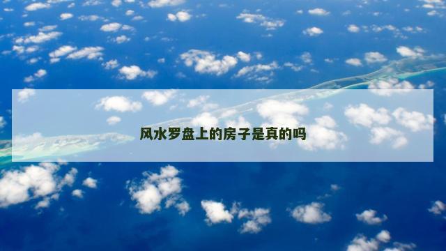 风水罗盘上的房子是真的吗 风水罗盘上的房子是真的吗