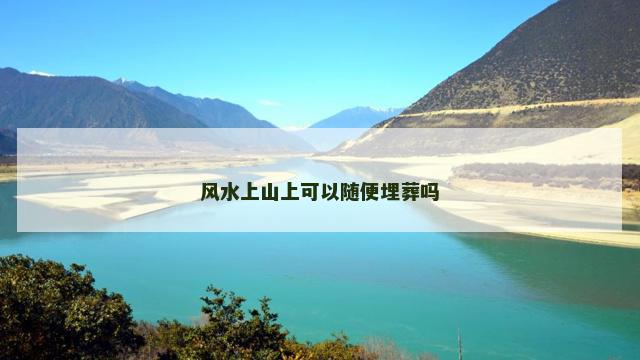 风水上山上可以随便埋葬吗 风水上山上可以随便埋葬吗