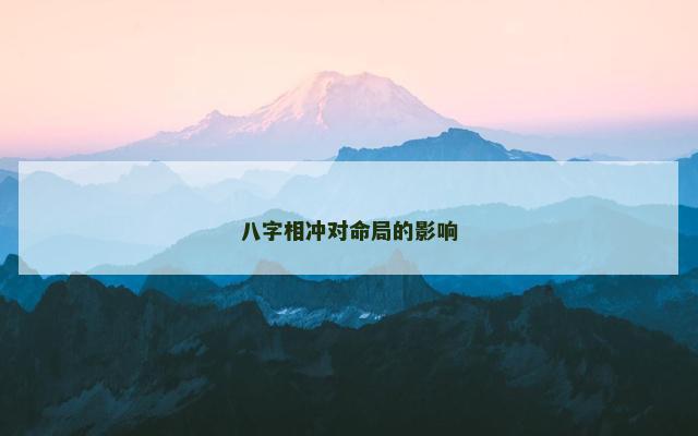 八字相冲对命局的影响 八字相冲对命局的影响