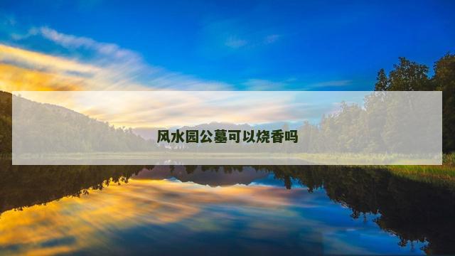 风水园公墓可以烧香吗