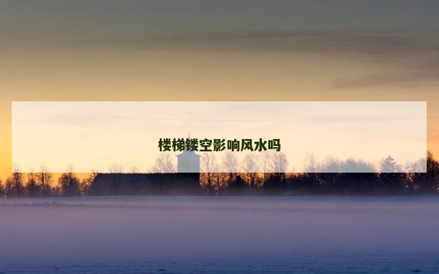 楼梯镂空影响风水吗