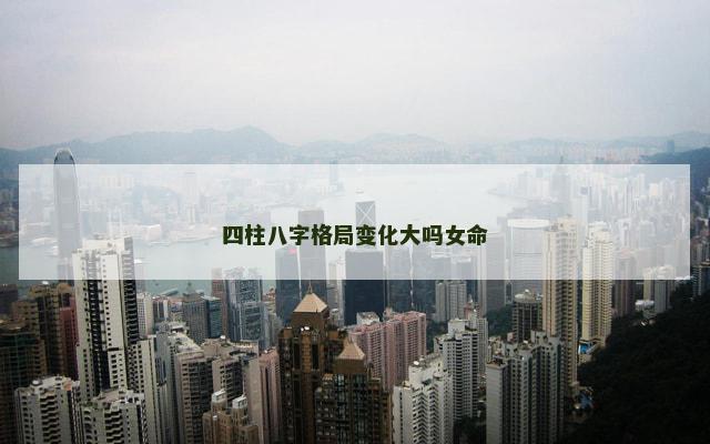 四柱八字格局变化大吗女命