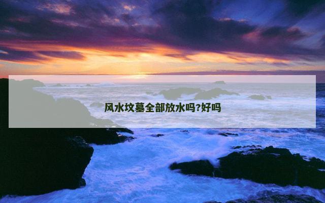 风水坟墓全部放水吗?好吗