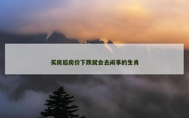 买房后房价下跌就会去闹事的生肖