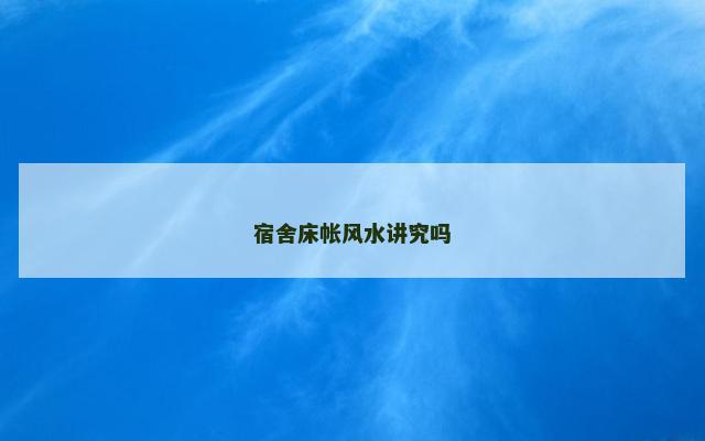 宿舍床帐风水讲究吗