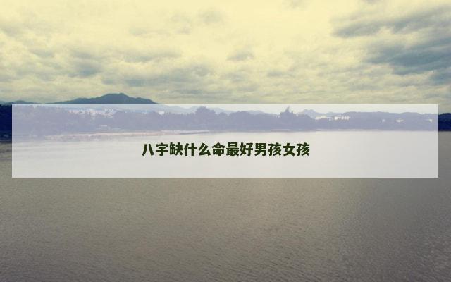 八字缺什么命最好男孩女孩