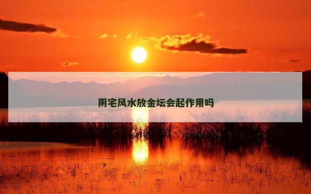 阴宅风水放金坛会起作用吗 阴宅风水放金坛会起作用吗