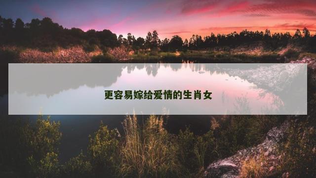 更容易嫁给爱情的生肖女