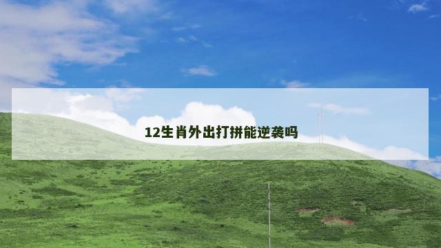 12生肖外出打拼能逆袭吗 12生肖外出打拼能逆袭吗