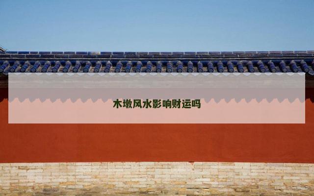 木墩风水影响财运吗 木墩风水影响财运吗