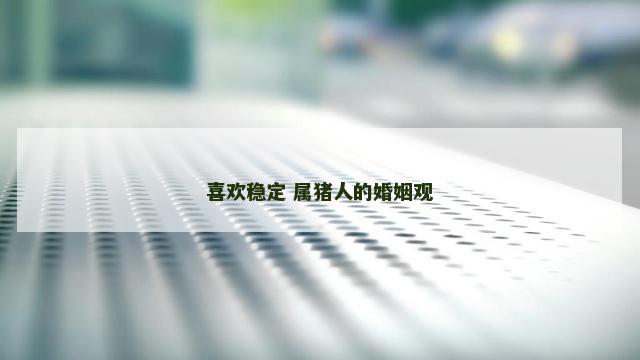 喜欢稳定 属猪人的婚姻观