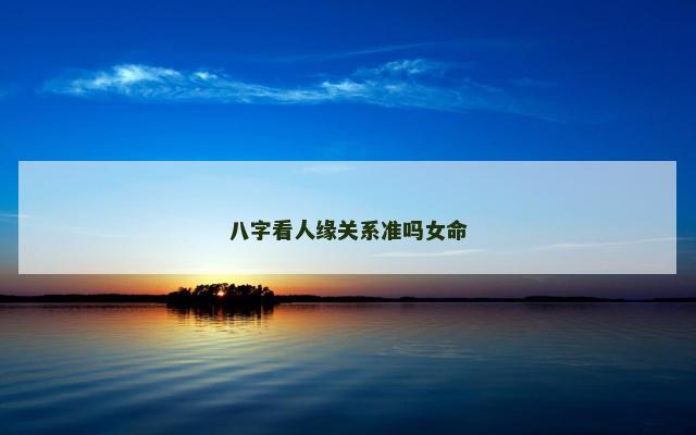 八字看人缘关系准吗女命