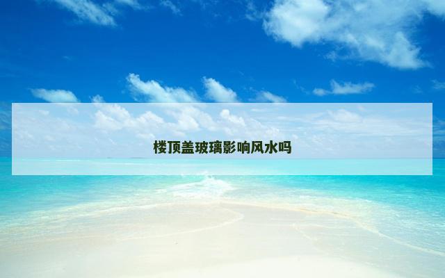 楼顶盖玻璃影响风水吗