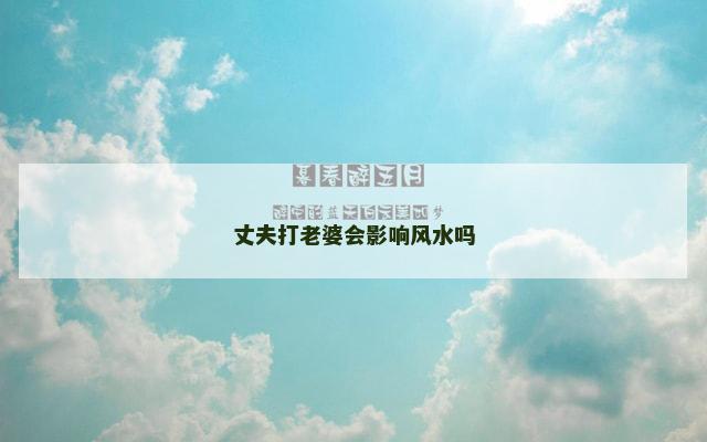 丈夫打老婆会影响风水吗 丈夫打老婆会影响风水吗