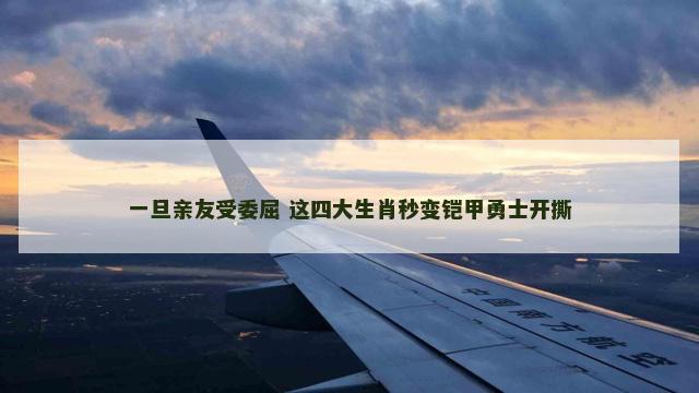 一旦亲友受委屈 这四大生肖秒变铠甲勇士开撕 一旦亲友受委屈 这四大生肖秒变铠甲勇士开撕