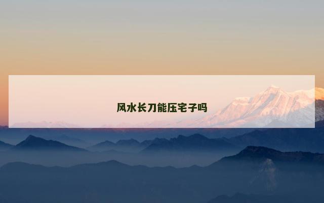风水长刀能压宅子吗