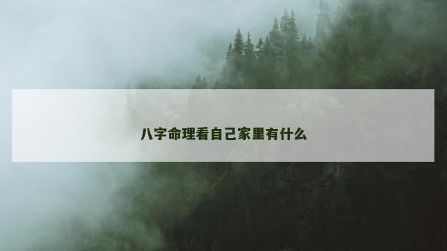 八字命理看自己家里有什么 八字命理看自己家里有什么