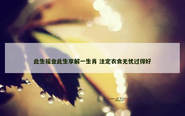此生福业此生享解一生肖 注定衣食无忧过得好