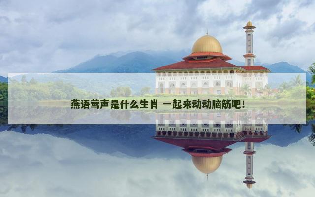 燕语莺声是什么生肖 一起来动动脑筋吧！