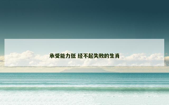 承受能力低 经不起失败的生肖
