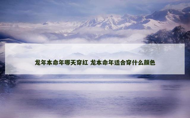 龙年本命年哪天穿红 龙本命年适合穿什么颜色