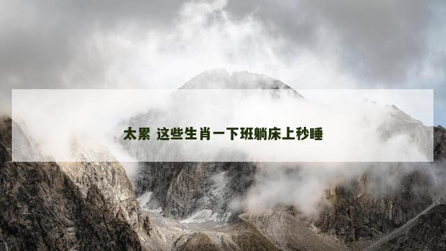 太累 这些生肖一下班躺床上秒睡