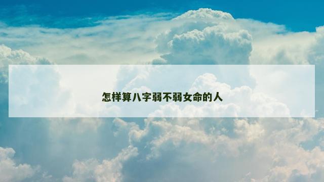 怎样算八字弱不弱女命的人