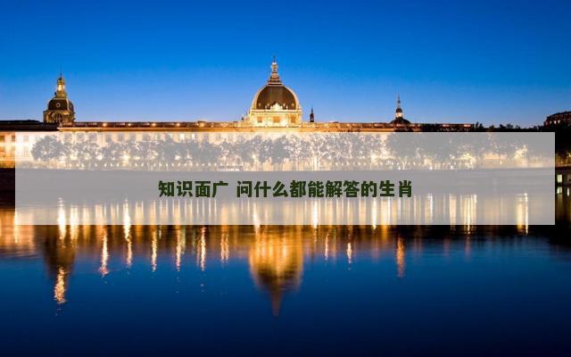 知识面广 问什么都能解答的生肖