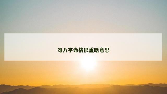 难八字命格很重啥意思