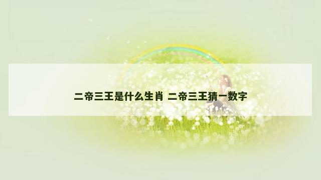 二帝三王是什么生肖 二帝三王猜一数字