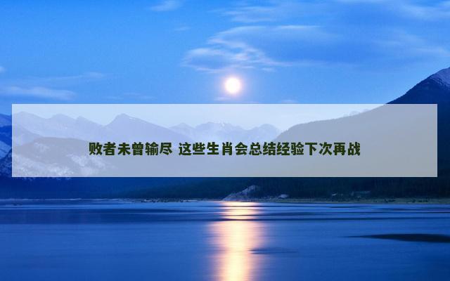 败者未曾输尽 这些生肖会总结经验下次再战