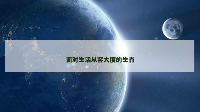面对生活从容大度的生肖