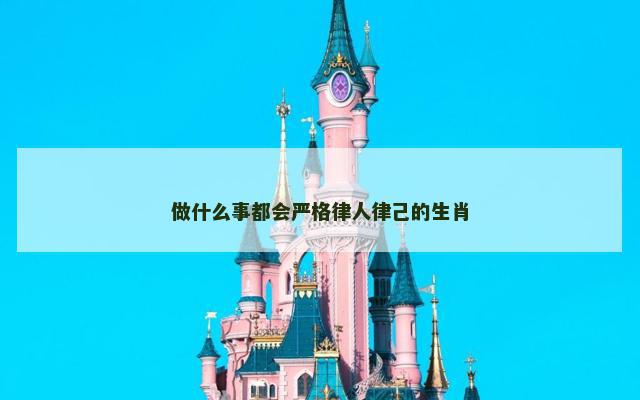 做什么事都会严格律人律己的生肖