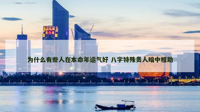 为什么有些人在本命年运气好 八字特殊贵人暗中相助