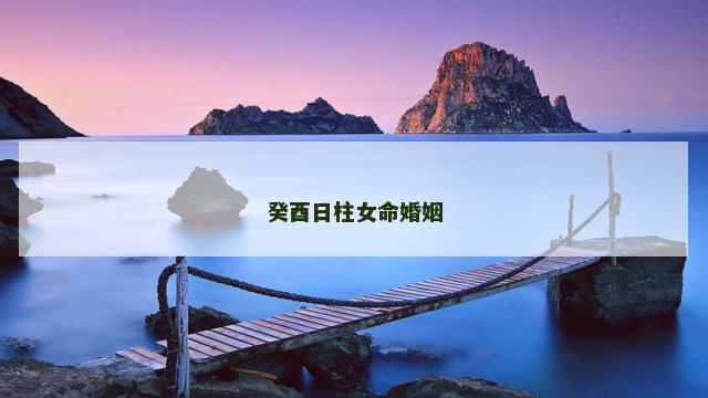 癸酉日柱女命婚姻