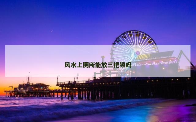 风水上厕所能放三把锁吗