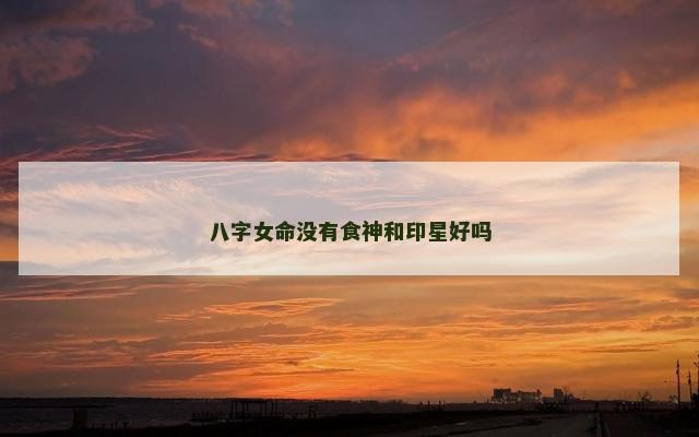 八字女命没有食神和印星好吗