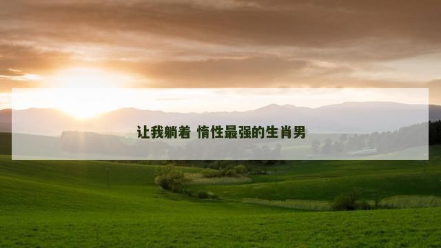 让我躺着 惰性最强的生肖男