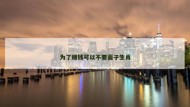 为了赚钱可以不要面子生肖