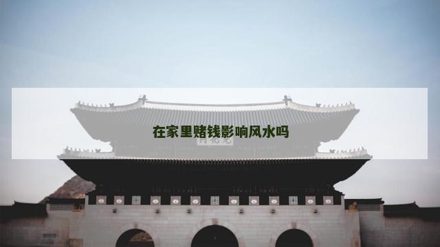 在家里赌钱影响风水吗