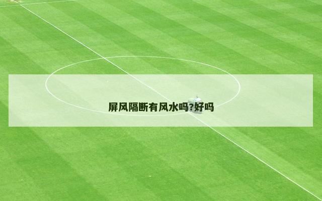 屏风隔断有风水吗?好吗
