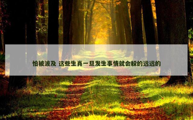 怕被波及 这些生肖一旦发生事情就会躲的远远的