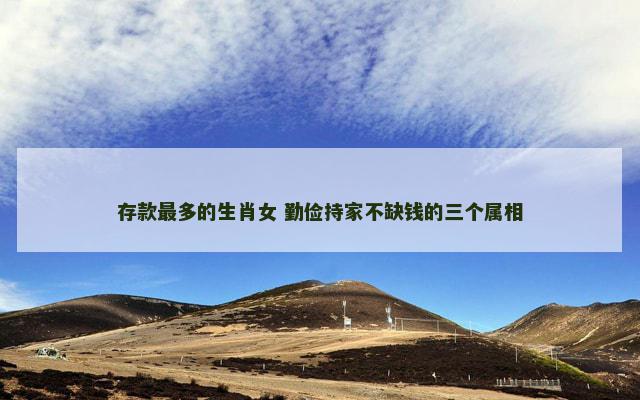 存款最多的生肖女 勤俭持家不缺钱的三个属相